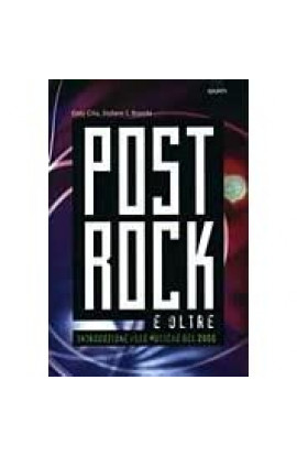 Post Rock e Oltre: Introduzione alle Musiche del 2000 - Eddy Cilia, Stefano I. Bianchi (LIBRO) 