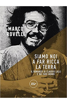 Siamo Noi A Far Ricca La Terra: Romanzo di Claudio Lolli e Dei Suoi Mondi - Marco Rovelli (LIBRO) 