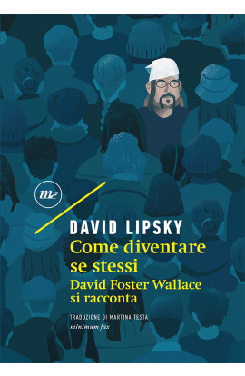 Come Diventare Se Stessi: David Foster Wallace Si Racconta - David Lipsky (LIBRO)